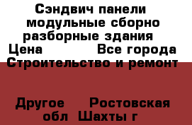 Сэндвич-панели, модульные сборно-разборные здания › Цена ­ 1 001 - Все города Строительство и ремонт » Другое   . Ростовская обл.,Шахты г.